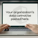 Your Organization’s Data Cannot Be Pasted Here